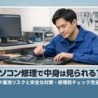 パソコン修理で中身は見られる？データ漏洩リスクと安全な対策・修理前チェック完全ガイド