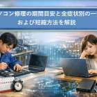 パソコン修理の期間目安と全症状別の一覧および短縮方法を解説